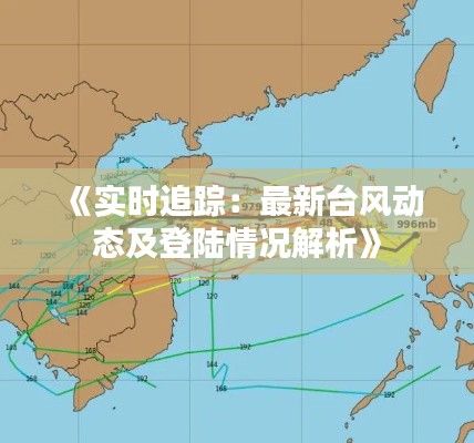 《实时追踪：最新台风动态及登陆情况解析》