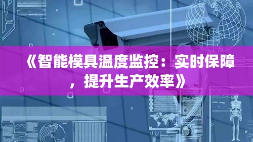 《智能模具温度监控：实时保障，提升生产效率》