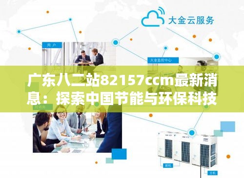 广东八二站82157ccm最新消息：探索中国节能与环保科技的先锋力量