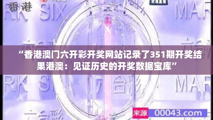 “香港澳门六开彩开奖网站记录了351期开奖结果港澳：见证历史的开奖数据宝库”