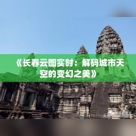 《长春云图实时：解码城市天空的变幻之美》