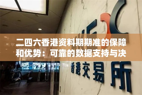 二四六香港资料期期准的保障和优势：可靠的数据支持与决策制定的关键因素