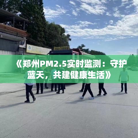 《郑州PM2.5实时监测：守护蓝天，共建健康生活》