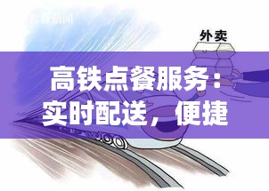 高铁点餐服务：实时配送，便捷出行新体验