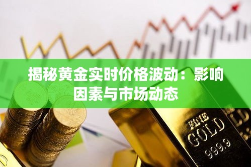 揭秘黄金实时价格波动：影响因素与市场动态