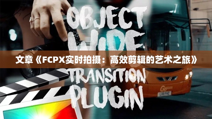 文章《FCPX实时拍摄：高效剪辑的艺术之旅》