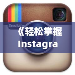 《轻松掌握Instagram实时对话技巧，畅享社交新体验》