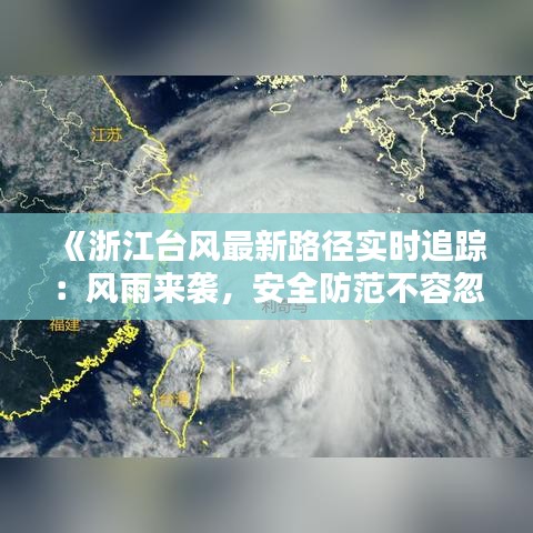 《浙江台风最新路径实时追踪：风雨来袭，安全防范不容忽视》