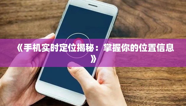 《手机实时定位揭秘：掌握你的位置信息》