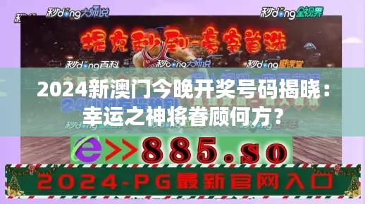 2024新澳门今晚开奖号码揭晓：幸运之神将眷顾何方？