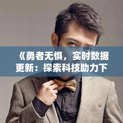 《勇者无惧，实时数据更新：探索科技助力下的智慧决策》