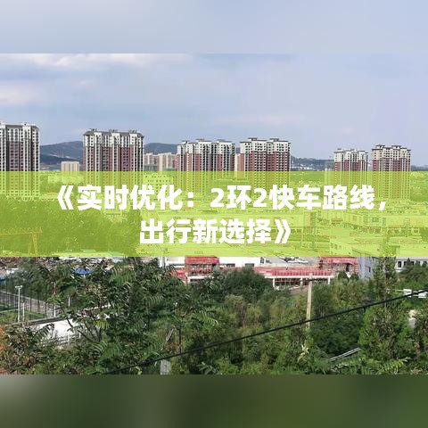 《实时优化：2环2快车路线，出行新选择》