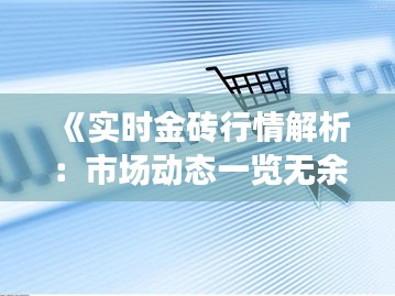 《实时金砖行情解析：市场动态一览无余》