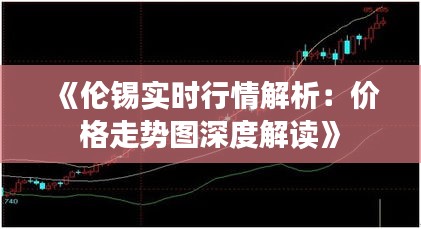 《伦锡实时行情解析：价格走势图深度解读》