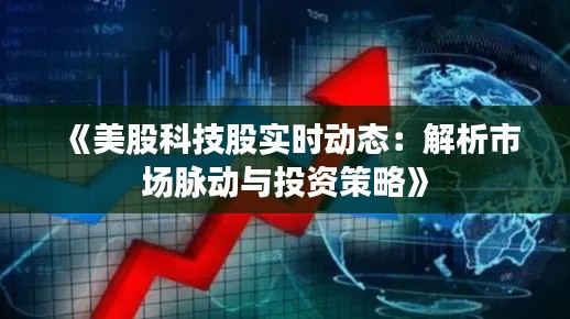 《美股科技股实时动态：解析市场脉动与投资策略》