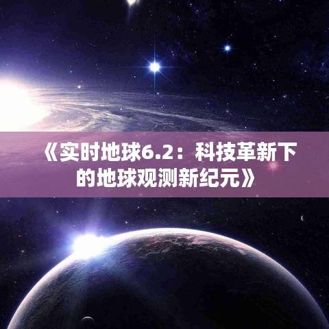 《实时地球6.2：科技革新下的地球观测新纪元》