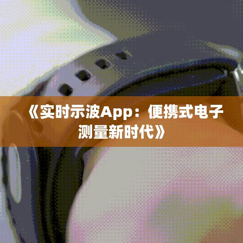 《实时示波App：便携式电子测量新时代》