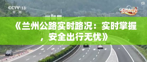 《兰州公路实时路况：实时掌握，安全出行无忧》