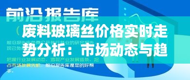 废料玻璃丝价格实时走势分析：市场动态与趋势洞察