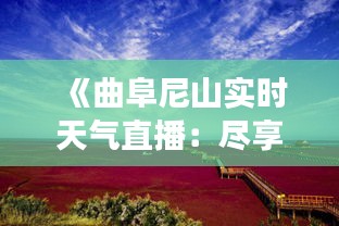 《曲阜尼山实时天气直播：尽享自然之美，领略四季变幻》