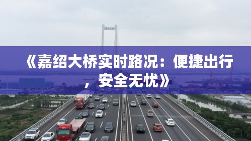 《嘉绍大桥实时路况：便捷出行，安全无忧》