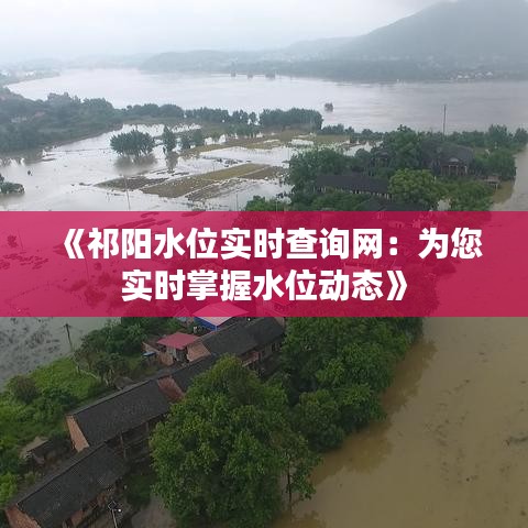 《祁阳水位实时查询网：为您实时掌握水位动态》