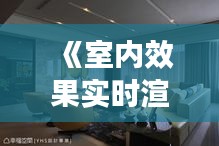 《室内效果实时渲染：革新家居设计新体验》