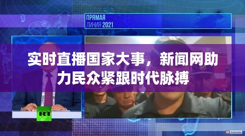 实时直播国家大事，新闻网助力民众紧跟时代脉搏