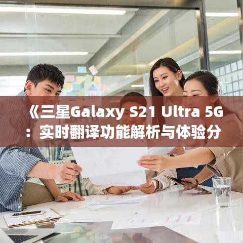 《三星Galaxy S21 Ultra 5G：实时翻译功能解析与体验分享》