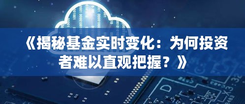 《揭秘基金实时变化：为何投资者难以直观把握？》