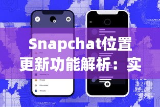 Snapchat位置更新功能解析：实时追踪与隐私保护