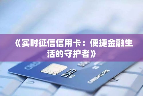 《实时征信信用卡：便捷金融生活的守护者》