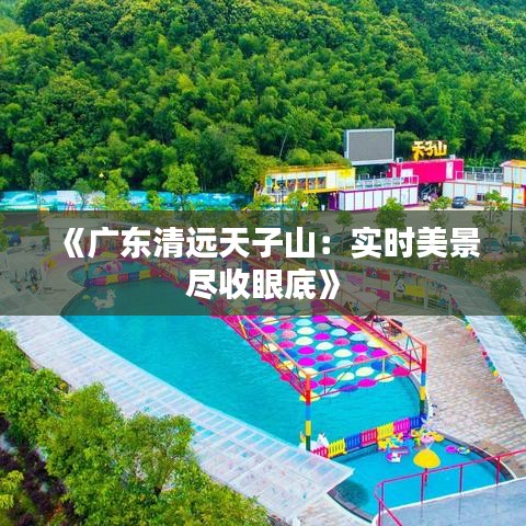 《广东清远天子山：实时美景尽收眼底》