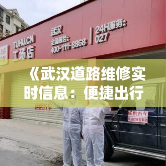 《武汉道路维修实时信息：便捷出行，安全无忧》