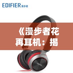 《漫步者花再耳机：揭秘实时定位技术的魅力》