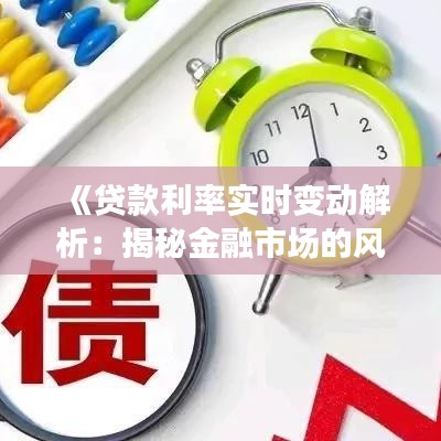 《贷款利率实时变动解析：揭秘金融市场的风云变幻》