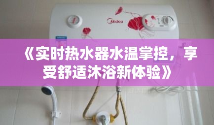 《实时热水器水温掌控，享受舒适沐浴新体验》