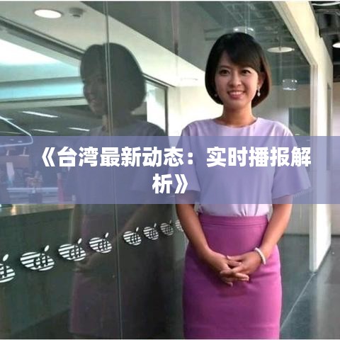 《台湾最新动态：实时播报解析》