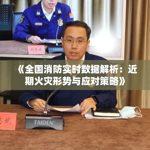 《全国消防实时数据解析：近期火灾形势与应对策略》