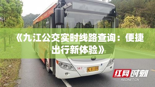 《九江公交实时线路查询：便捷出行新体验》