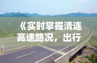 《实时掌握清连高速路况，出行无忧！》