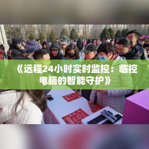 《远程24小时实时监控：临控电脑的智能守护》