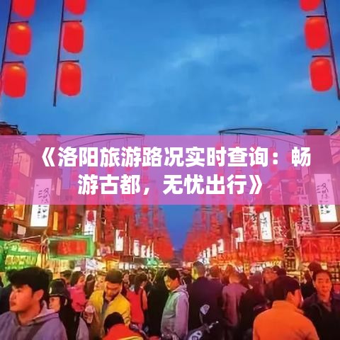 《洛阳旅游路况实时查询：畅游古都，无忧出行》