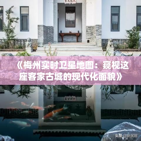 《梅州实时卫星地图：窥视这座客家古城的现代化面貌》