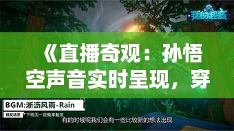 《直播奇观：孙悟空声音实时呈现，穿越时空的听觉盛宴》