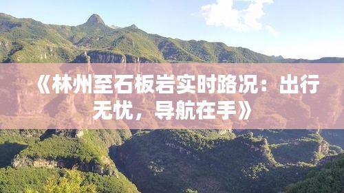 《林州至石板岩实时路况：出行无忧，导航在手》