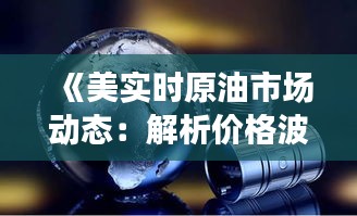 《美实时原油市场动态：解析价格波动与影响因素》