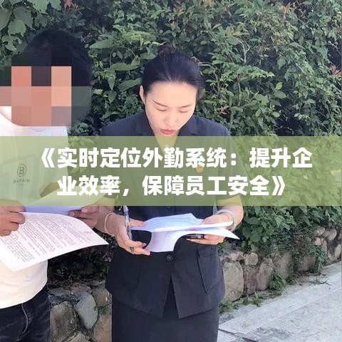 《实时定位外勤系统：提升企业效率，保障员工安全》