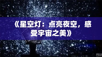 《星空灯：点亮夜空，感受宇宙之美》