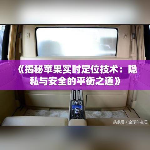 《揭秘苹果实时定位技术：隐私与安全的平衡之道》